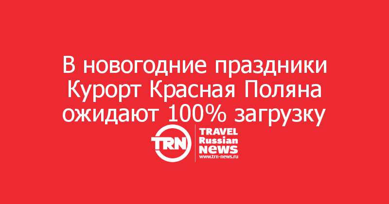 В новогодние праздники Курорт Красная Поляна ожидают 100% загрузку

