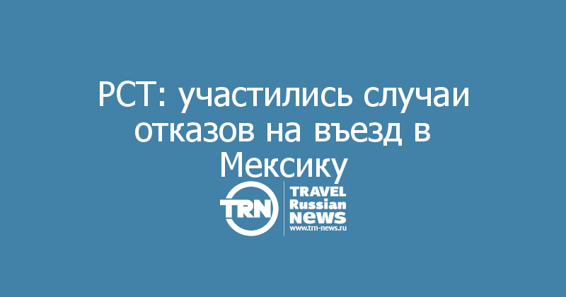 РСТ: участились случаи отказов на въезд в Мексику 