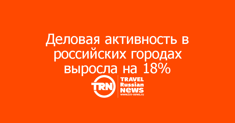 Деловая активность в российских городах выросла на 18%