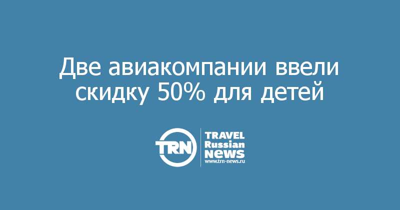 Две авиакомпании ввели скидку 50% для детей