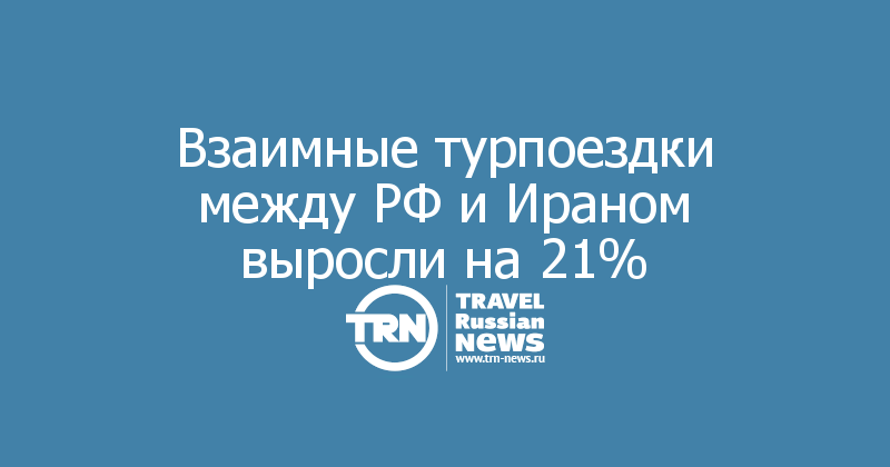 Взаимные турпоездки между РФ и Ираном выросли на 21%