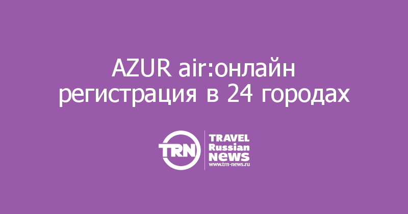 AZUR air:онлайн регистрация в 24 городах 