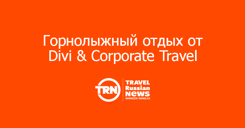 Горнолыжный отдых от Divi & Corporate Travel 