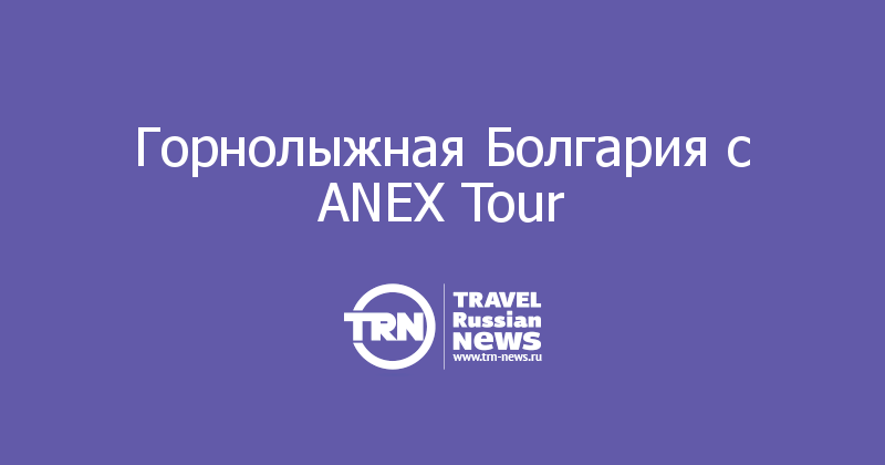 Горнолыжная Болгария с ANEX Tour 