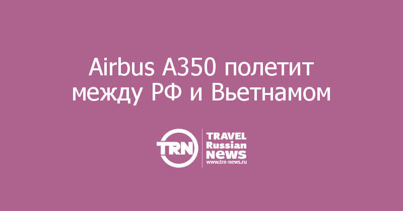 Airbus A350 полетит между РФ и Вьетнамом 