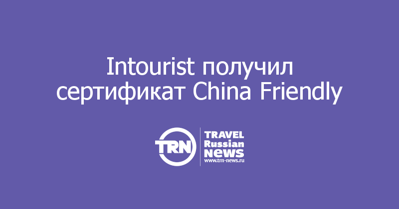 Intourist получил сертификат China Friendly   