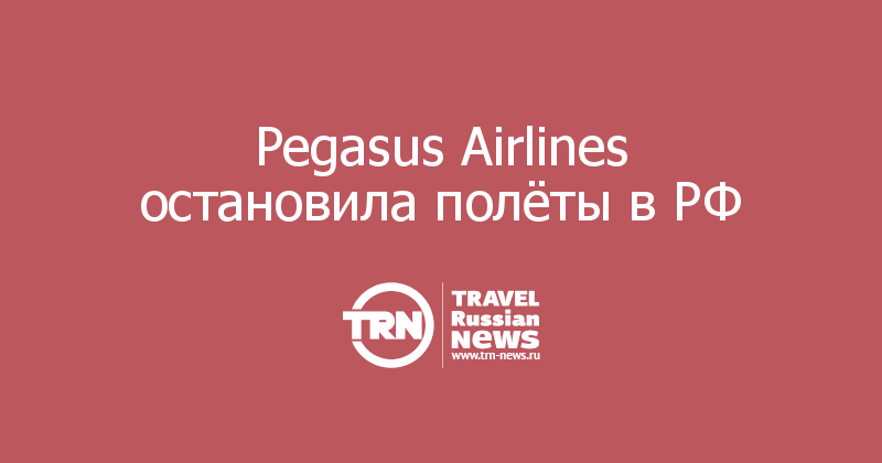 Pegasus Airlines остановила полёты в РФ 