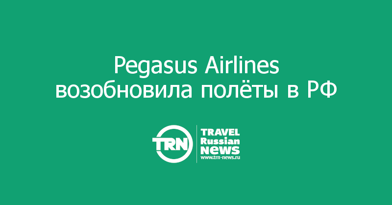 Pegasus Airlines возобновила полёты в РФ