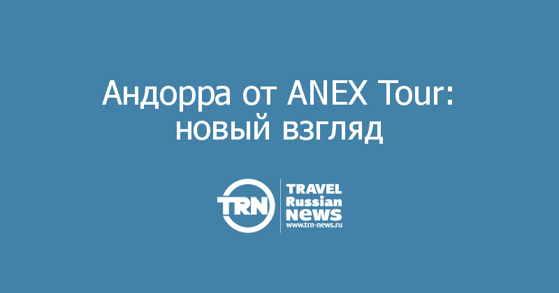 Андорра от ANEX Tour: новый взгляд