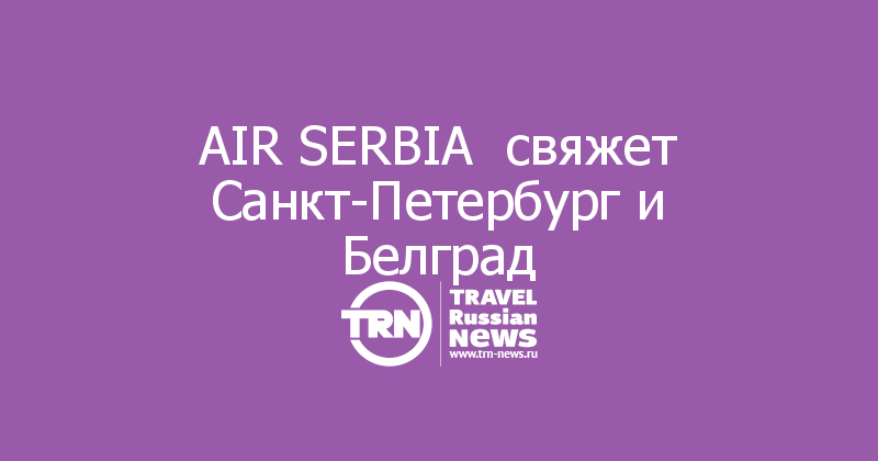 AIR SERBIA  свяжет Санкт-Петербург и Белград