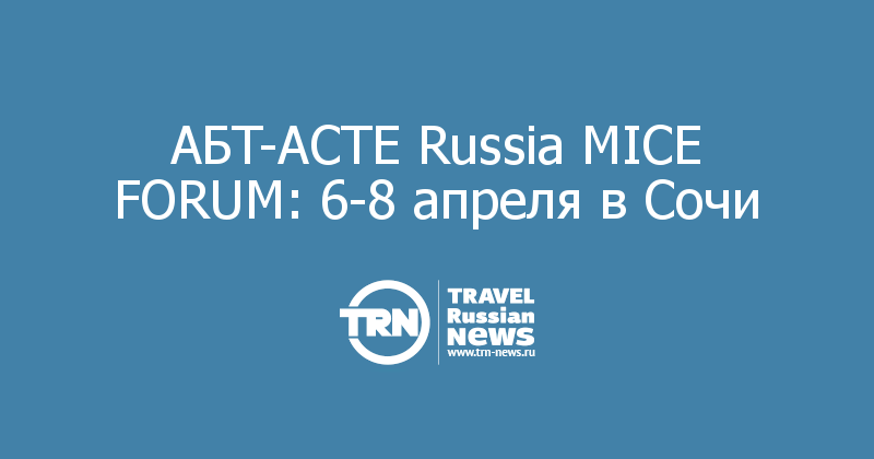 AБT-ACTE Russia MICE FORUM: 6-8 апреля в Сочи