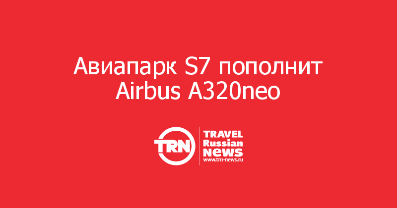 Авиапарк S7 пополнит Airbus A320neo  