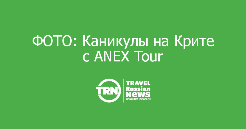 ФОТО: Каникулы на Крите с ANEX Tour 