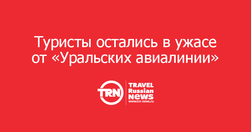 Туристы остались в ужасе от «Уральских авиалинии»