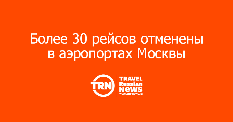 Более 30 рейсов отменены в аэропортах Москвы 