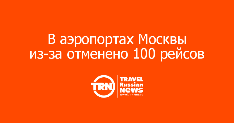 В аэропортах Москвы из-за отменено 100 рейсов 