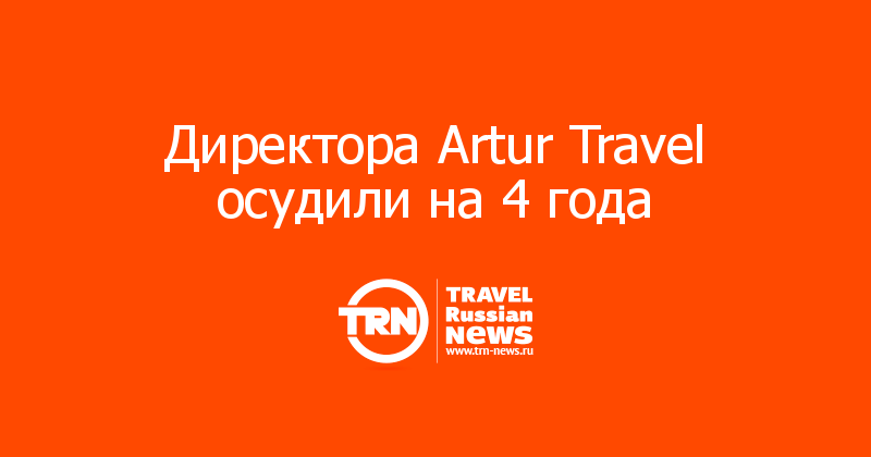 Директора Artur Travel осудили на 4 года 