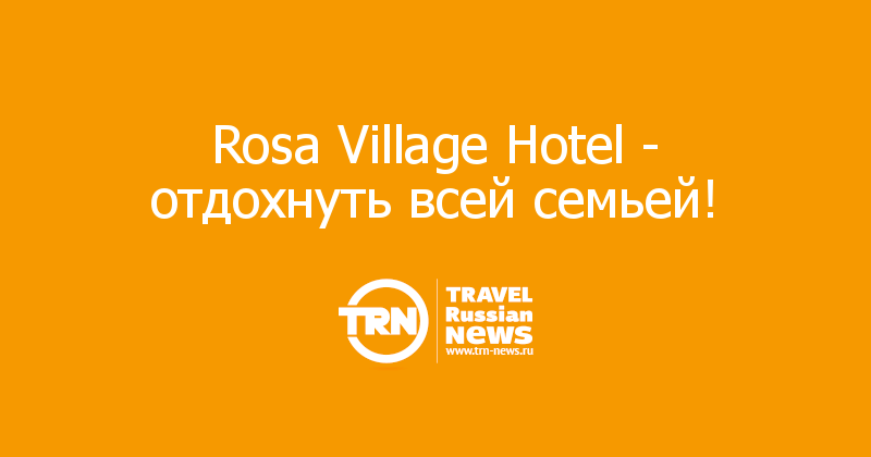 Rosa Village Hotel - отдохнуть всей семьей! 