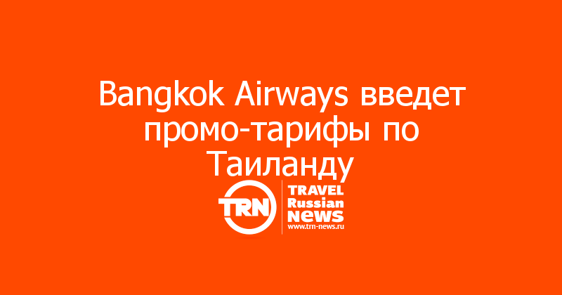Bangkok Airways введет промо-тарифы по Таиланду