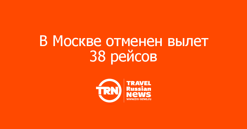 В Москве отменен вылет 38 рейсов 