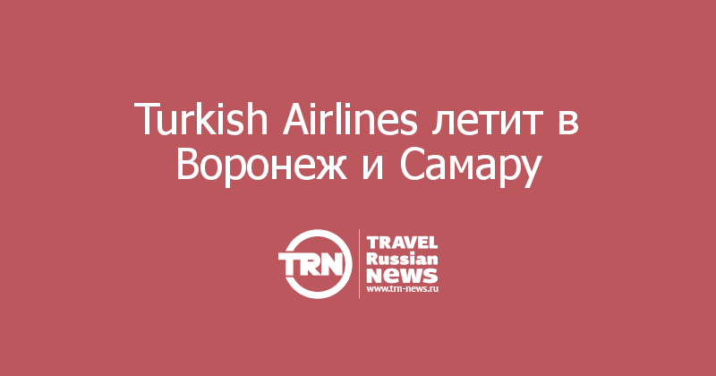  Turkish Airlines летит в Воронеж и Самару 