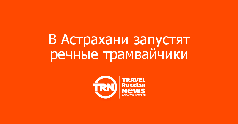 В Астрахани запустят речные трамвайчики 