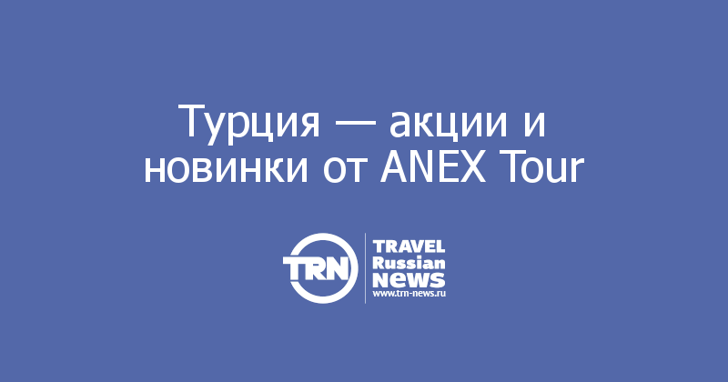 Турция — акции и новинки от ANEX Tour 