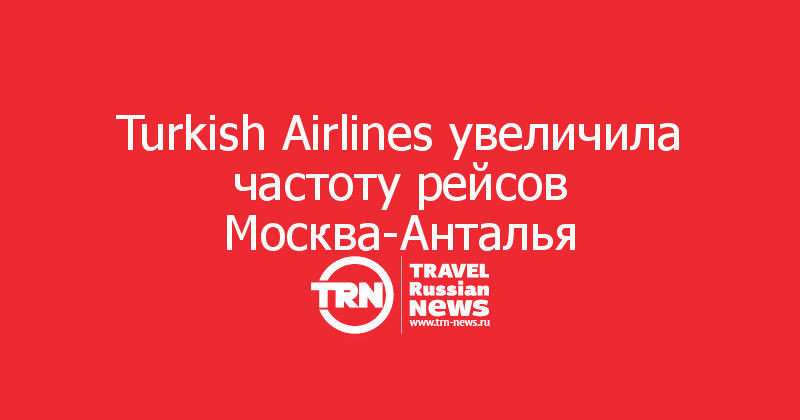 Turkish Airlines увеличила частоту рейсов Москва-Анталья 