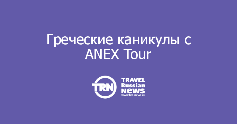 Греческие каникулы с ANEX Tour