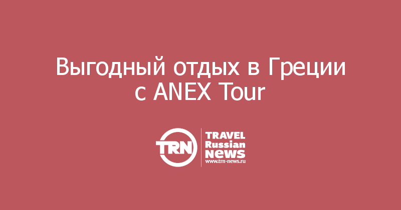 Выгодный отдых в Греции с ANEX Tour 