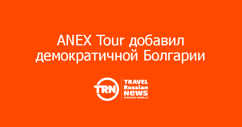 ANEX Tour добавил демократичной Болгарии 
