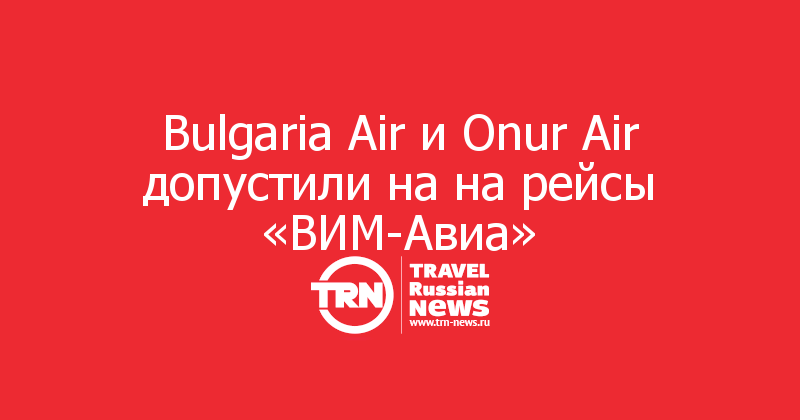 Bulgaria Air и Onur Air допустили на на рейсы «ВИМ-Авиа» 