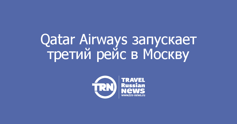 Qatar Airways запускает третий рейс в Москву 