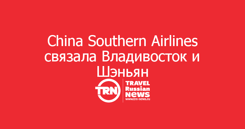 China Southern Airlines связала Владивосток и Шэньян  