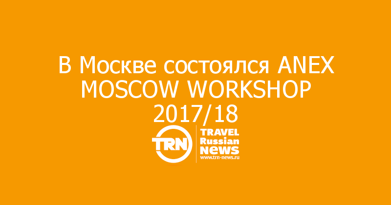 В Москве состоялся ANEX MOSCOW WORKSHOP 2017/18
