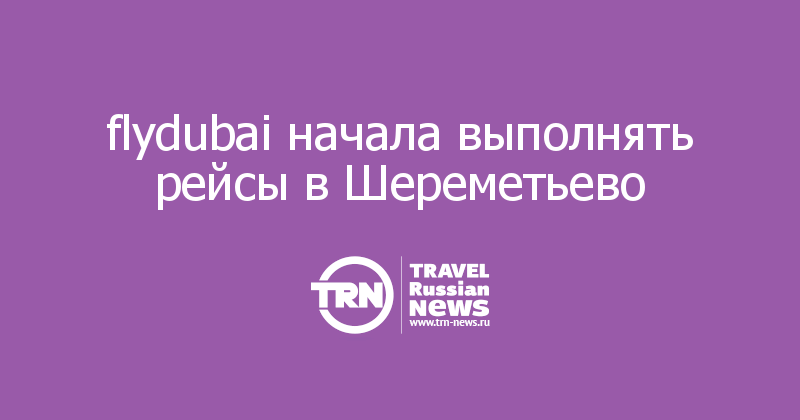 flydubai начала выполнять рейсы в Шереметьево  