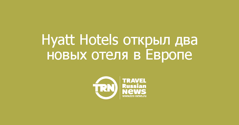 Hyatt Hotels открыл два новых отеля в Европе  