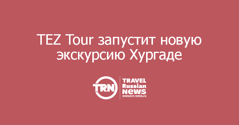 TEZ Tour запустит новую экскурсию Хургаде  
