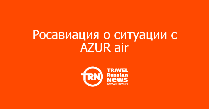 Росавиация о ситуации с AZUR air 