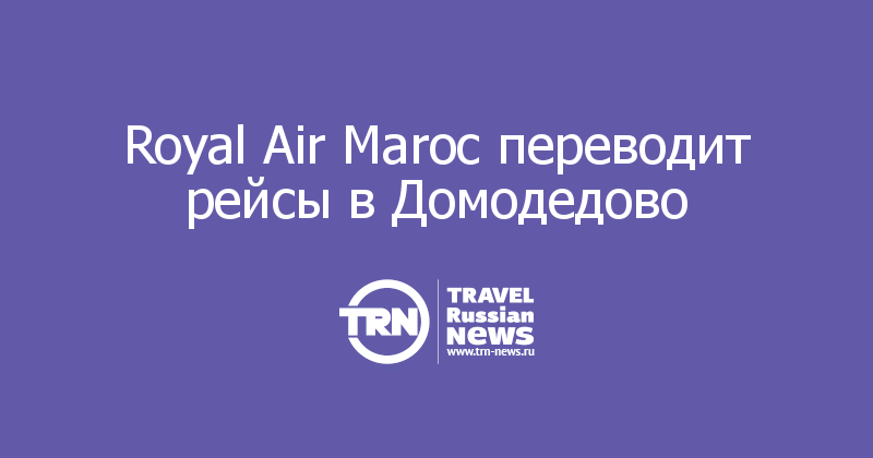 Royal Air Maroc переводит рейсы в Домодедово 

 