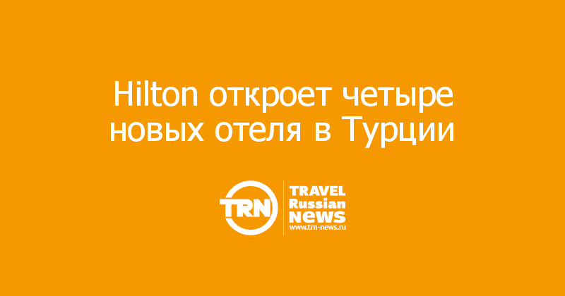Hilton откроет четыре новых отеля в Турции  