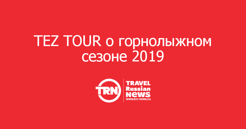 TEZ TOUR о горнолыжном сезоне 2019 