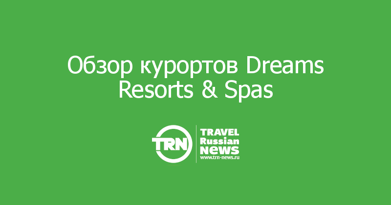 Обзор курортов Dreams Resorts & Spas 