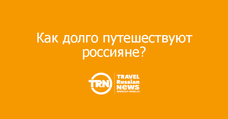 Как долго путешествуют россияне?