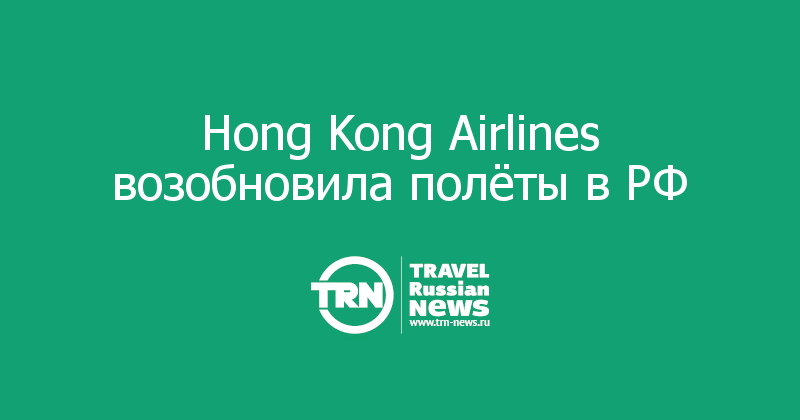 Hong Kong Airlines возобновила полёты в РФ 