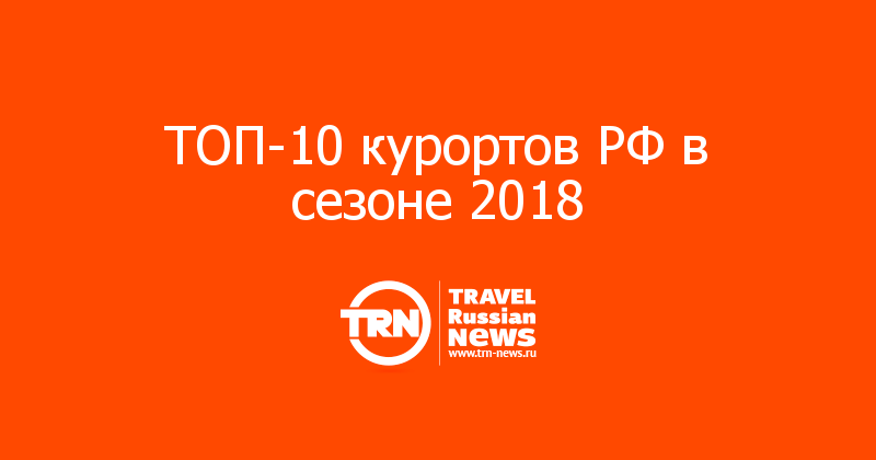 ТОП-10 курортов РФ в сезоне 2018 