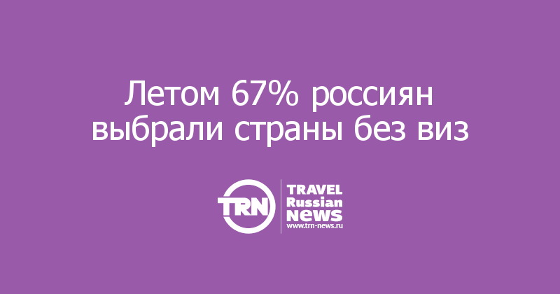 Летом 67% россиян выбрали страны без виз 