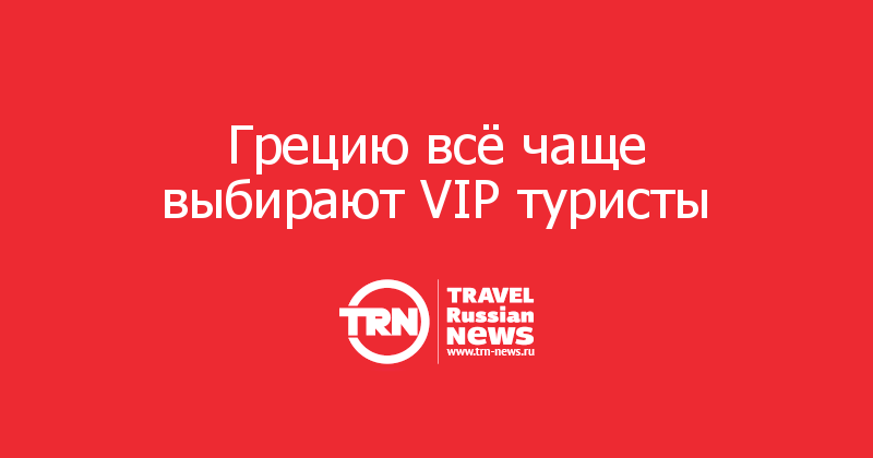 Грецию всё чаще выбирают VIP туристы 