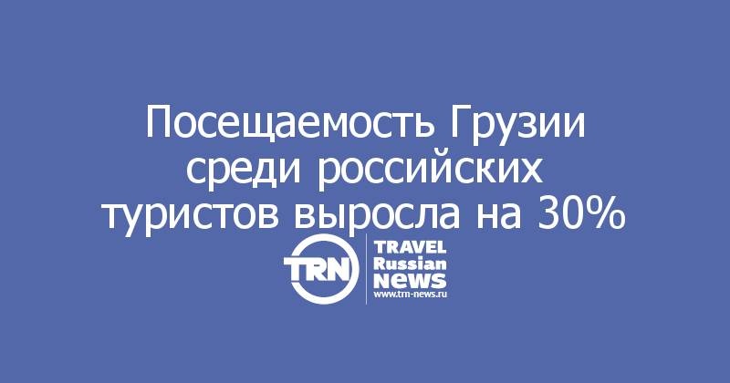 Посещаемость Грузии среди российских туристов выросла на 30%
