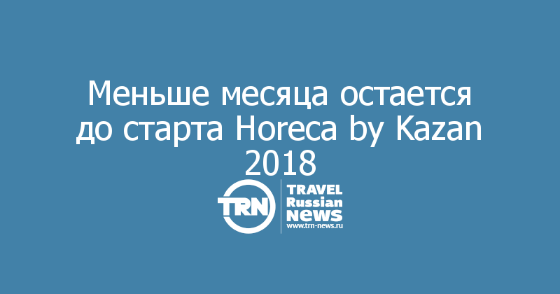 Меньше месяца остается до старта Horeca by Kazan 2018